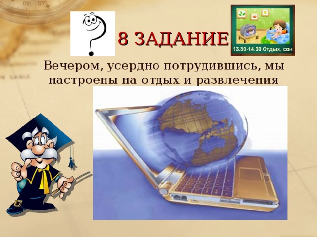 8 ЗАДАНИЕ Вечером, усердно потрудившись, мы настроены на отдых и развлечения