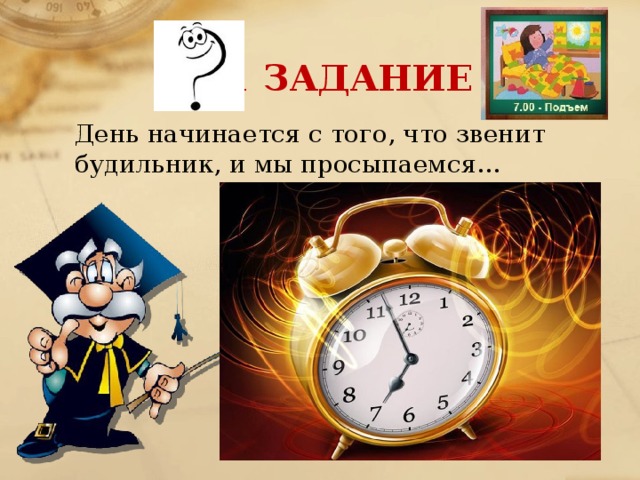 1 ЗАДАНИЕ День начинается с того, что звенит будильник, и мы просыпаемся…