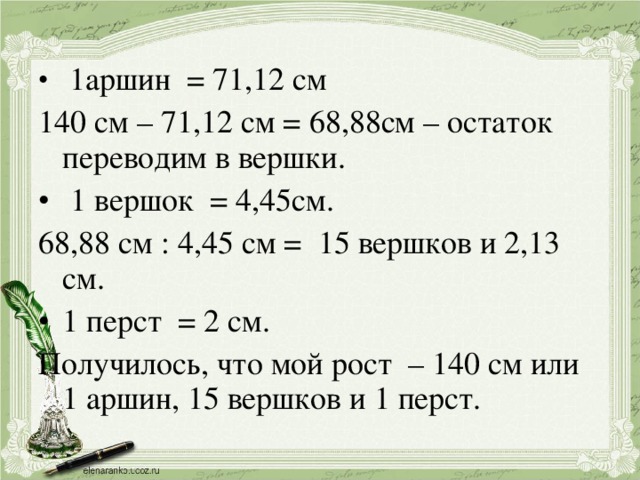 1аршин = 71,12 см 140 см – 71,12 см = 68,88см – остаток переводим в вершки.  1 вершок = 4,45см. 68,88 см : 4,45 см = 15 вершков и 2,13 см. 1 перст = 2 см.