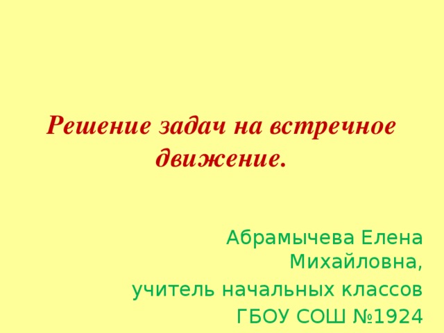 Решение задач на встречное движение. Абрамычева Елена Михайловна, учитель начальных классов ГБОУ СОШ №1924