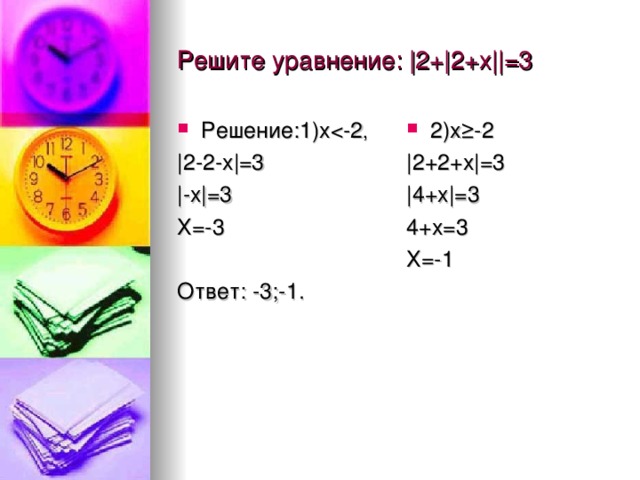 Решите уравнение: | 2+ | 2+х || =3 Решение:1)х 2)х ≥-2 | 2-2-х | =3 | -х | =3 Х=-3 Ответ: -3;-1. | 2+2+х | =3 | 4+х | =3 4+х=3 Х=-1