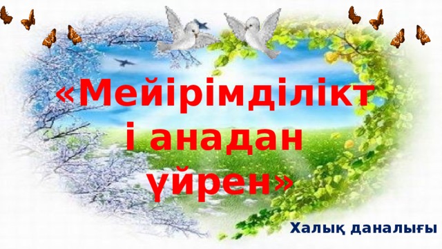 «Мейірімділікті анадан  үйрен»  Халық даналығы