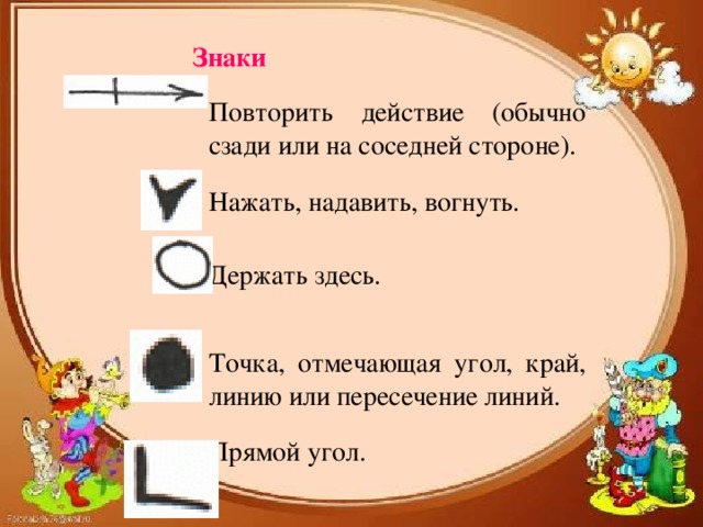 Знаки Повторить действие (обычно сзади или на соседней стороне). Нажать, надавить, вогнуть. Держать здесь. Точка, отмечающая угол, край, линию или пересечение линий. Прямой угол.