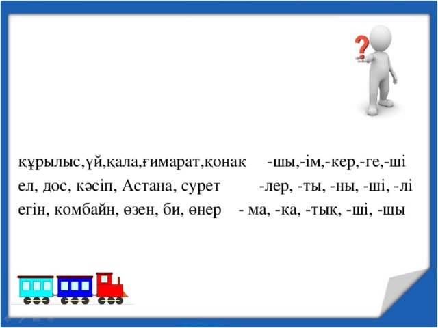 құрылыс,үй,қала,ғимарат,қонақ -шы,-ім,-кер,-ге,-ші ел, дос, кәсіп, Астана, сурет -лер, -ты, -ны, -ші, -лі егін, комбайн, өзен, би, өнер - ма, -қа, -тық, -ші, -шы