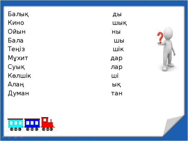 Балық ды Кино шық Ойын ны Бала шы Теңіз шік Мұхит дар Суық лар Көлшік ші Алаң ық Думан тан