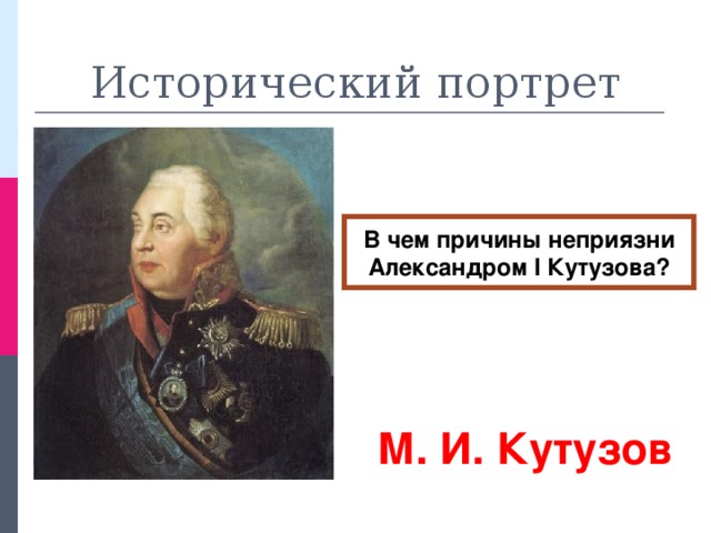 Исторический портрет В чем причины неприязни Александром I Кутузова? М. И. Кутузов