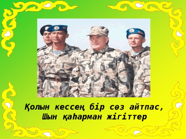 Қолын кессең бір сөз айтпас, Шын қаһарман жігіттер