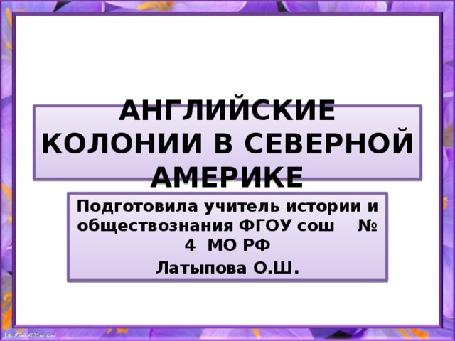 АНГЛИЙСКИЕ КОЛОНИИ В СЕВЕРНОЙ АМЕРИКЕ Подготовила учитель истории и обществознания ФГОУ сош № 4 МО РФ Латыпова О.Ш.