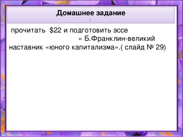 Домашнее задание :  прочитать  $22 и подготовить эссе « Б.Франклин-великий наставник «юного капитализма».( слайд № 29)