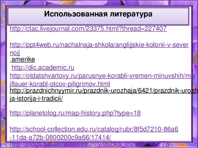 Использованная литература  http://ctac.livejournal.com/23375.html?thread=227407  http://ppt4web.ru/nachalnaja-shkola/anglijjskie-kolonii-v-severnojj  amerike   http://dic.academic.ru http://otdatshvartovy.ru/parusnye-korabli-vremen-minuvshih/mejflauer-korabl-otcov-piligrimov.html http://prazdnichnyymir.ru/prazdnik-urozhaja/6421/prazdnik-urozhaja-istorija-i-tradicii/  http://planetolog.ru/map-history.php?type=18  http://school-collection.edu.ru/catalog/rubr/8f5d7210-86a6-11da-a72b-0800200c9a66/17414/ http://blogs.privet.ru/community/trubka_mira/51126778  http://usa-history.ru/books/item/f00/s00/z0000010/st005.shtml /