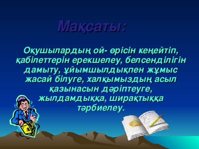 Мақсаты: Оқушылардың ой- өрісін кеңейтіп, қабілеттерін ерекшелеу, белсенділігін дамыту, ұйымшылдықпен жұмыс жасай білуге, халқымыздың асыл қазынасын дәріптеуге, жылдамдыққа, ширақтыққа тәрбиелеу.