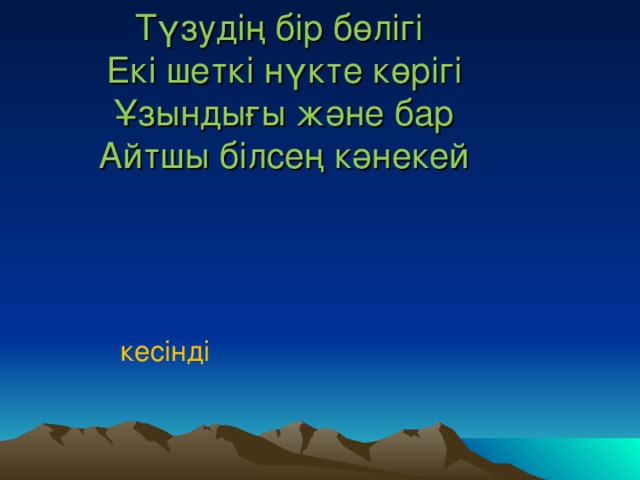 Түзудің бір бөлігі  Екі шеткі нүкте көрігі  Ұзындығы және бар  Айтшы білсең кәнекей кесінді