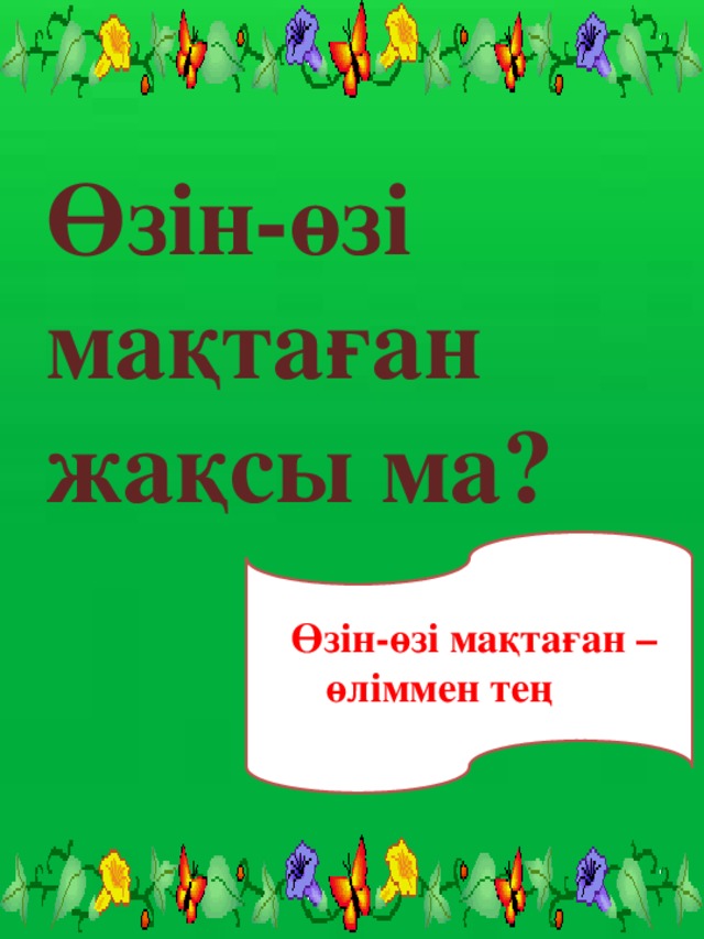 Өзін-өзі мақтаған жақсы ма? Өзін-өзі мақтаған – өліммен тең