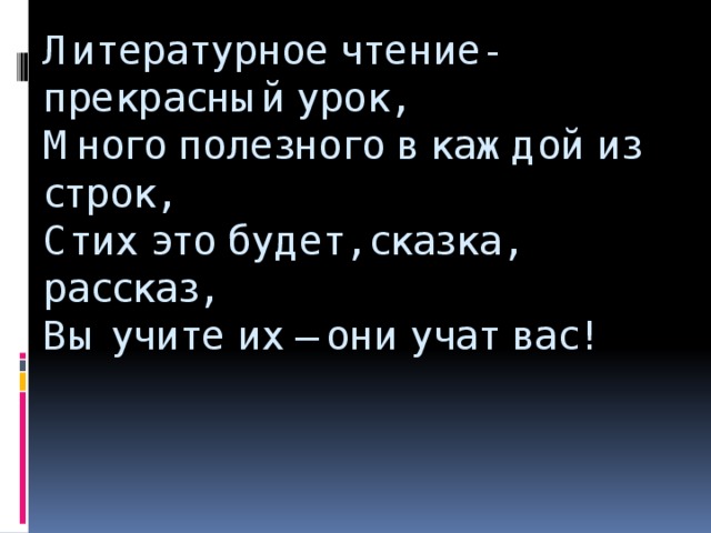 Литературное чтение- прекрасный урок,  Много полезного в каждой из строк,  Стих это будет, сказка, рассказ,  Вы учите их – они учат вас!