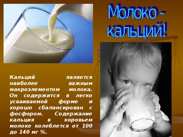 Кальций является наиболее важным макроэлементом молока. Он содержится в легко усваиваемой форме и хорошо сбалансирован с фосфором. Содержание кальция в коровьем молоке колеблется от 100 до 140 мг %.