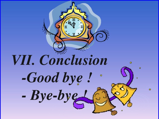 VII. Conclusion  -Good bye !  - Bye-bye !