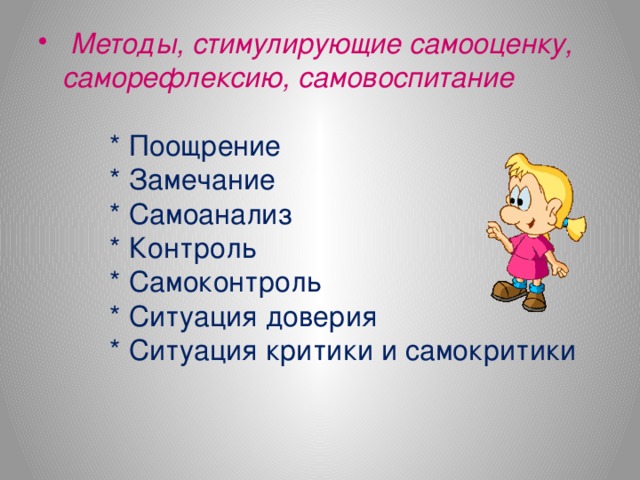 Методы, стимулирующие самооценку, саморефлексию, самовоспитание   * Поощрение  * Замечание  * Самоанализ  * Контроль  * Самоконтроль  * Ситуация доверия  * Ситуация критики и самокритики