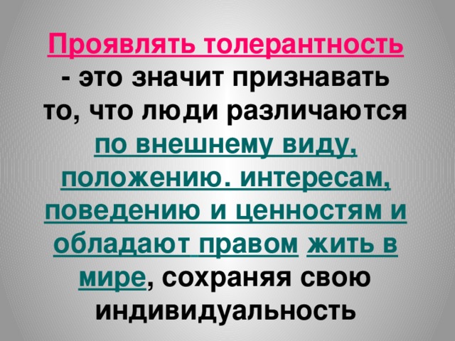 Проявлять толерантность - это значит признавать то, что люди различаются по внешнему виду, положению. интересам, поведению и ценностям и обладают  правом  жить в мире , сохраняя свою индивидуальность