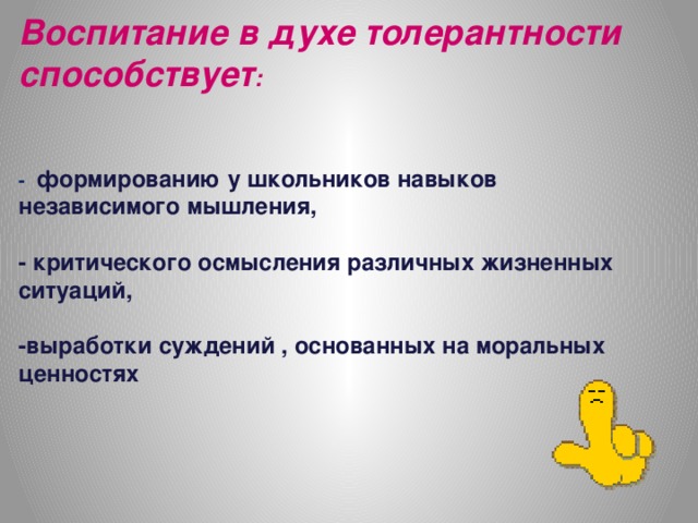 Воспитание в духе толерантности способствует :     - формированию у школьников навыков независимого мышления,   - критического осмысления различных жизненных ситуаций,    -выработки суждений , основанных на моральных ценностях