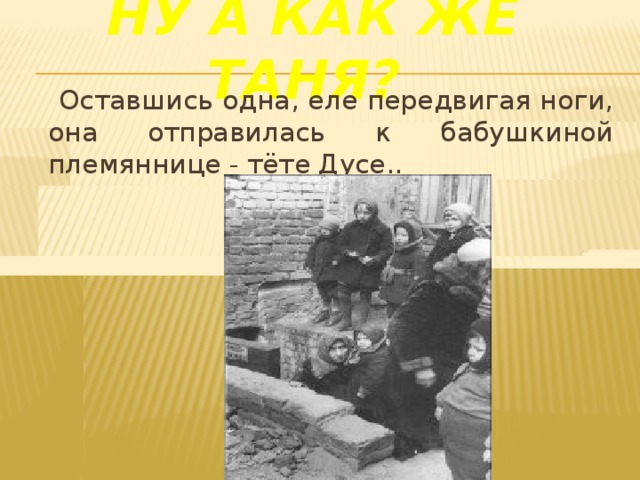 Ну а как же Таня?     Оставшись одна, еле передвигая ноги, она отправилась к бабушкиной племяннице - тёте Дусе..