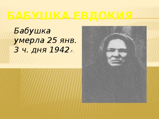 Бабушка Евдокия Бабушка умерла 25 янв. 3 ч. дня 1942  г.