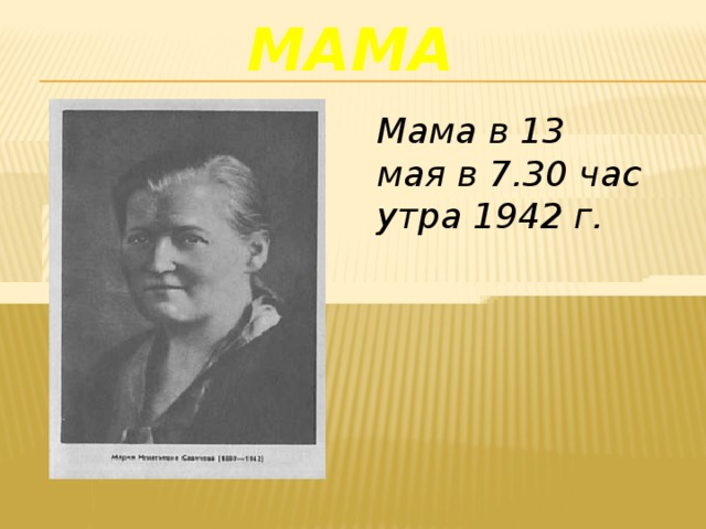 Мама Мама в 13 мая в 7.30 час утра 1942 г.