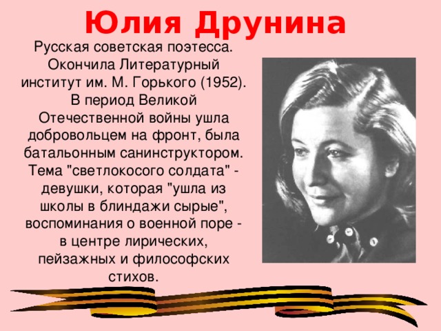 Юлия Друнина Русская советская поэтесса. Окончила Литературный институт им. М. Горького (1952). В период Великой Отечественной войны ушла добровольцем на фронт, была батальонным санинструктором. Тема 