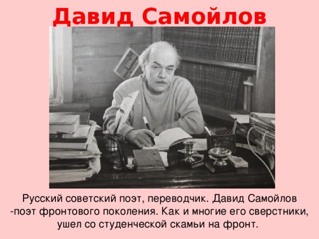 Давид Самойлов Русский советский поэт, переводчик. Давид Самойлов -поэт фронтового поколения. Как и многие его сверстники, ушел со студенческой скамьи на фронт.