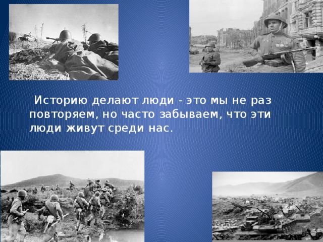 Историю делают люди - это мы не раз повторяем, но часто забываем, что эти люди живут среди нас.