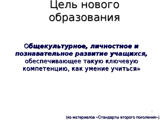 Цель нового образования  О бщекультурное, личностное и познавательное развитие учащихся, обеспечивающее такую ключевую компетенцию, как умение учиться»  (из материалов «Стандарты второго поколения»)