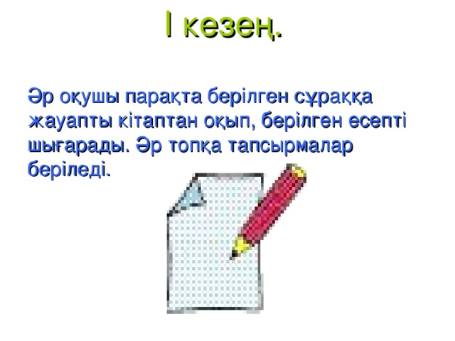 I кезең.   Әр оқушы парақта берілген сұраққа жауапты кітаптан оқып, берілген есепті шығарады. Әр топқа тапсырмалар беріледі.