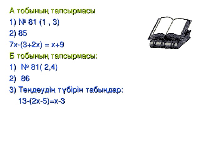 А тобының тапсырмасы  1) № 81 (1 , 3) 2) 85 7х-(3+2х) = х+9 Б тобының тапсырмасы: № 81( 2,4) 86 3) Теңдеудің түбірін табыңдар:  13-(2х-5) = х-3