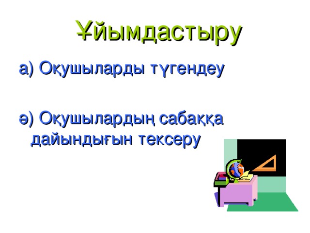 Ұйымдастыру а) Оқушыларды түгендеу ә) Оқушылардың сабаққа дайындығын тексеру