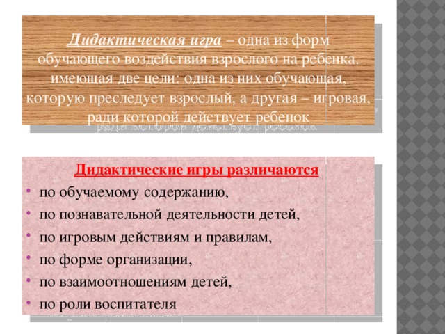 Дидактическая игра  – одна из форм обучающего воздействия взрослого на ребенка. имеющая две цели: одна из них обучающая, которую преследует взрослый, а другая – игровая, ради которой действует ребенок Дидактические игры различаются