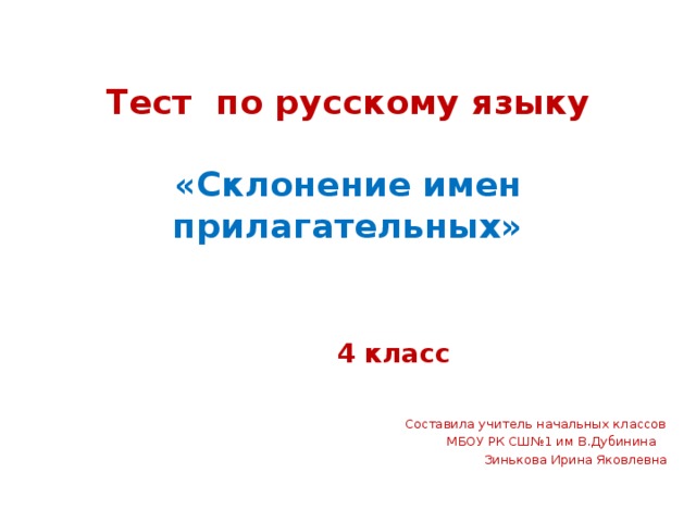 Тест по русскому языку   «Склонение имен прилагательных»   4 класс    Составила учитель начальных классов  МБОУ РК СШ№1 им В.Дубинина  Зинькова Ирина Яковлевна