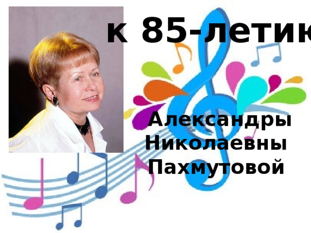 к 85-летию  Александры Николаевны Пахмутовой