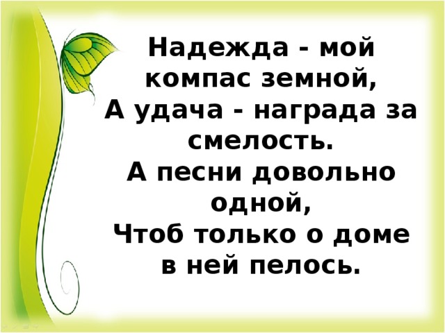 Надежда - мой компас земной,  А удача - награда за смелость.  А песни довольно одной,  Чтоб только о доме в ней пелось.