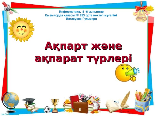 Информатика, 5 -6 сыныптар Қызылорда қаласы № 253 орта мектеп мұғалімі Изтлеуова Гульмира  Ақпарт және ақпарат түрлері