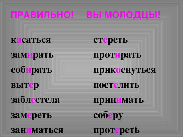 Правильно! Вы молодцы! к а саться ст е реть зам и рать прот и рать соб и рать прик о снуться выт е р пост е лить забл е стела прин и мать зам е реть соб е ру зан и маться прот е реть