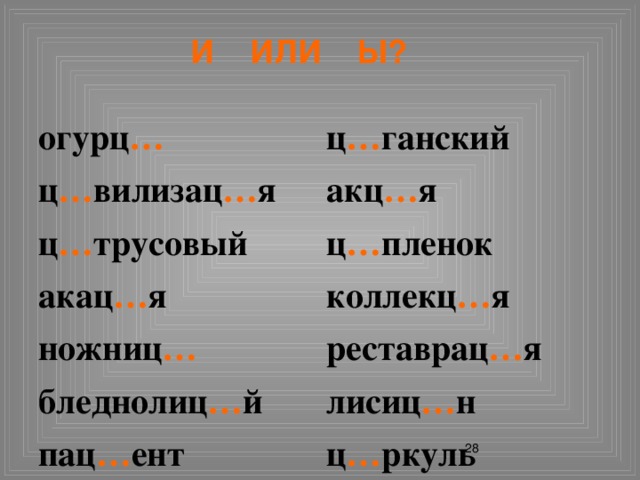 и или ы? огурц … ц … ганский ц … вилизац … я акц … я ц … трусовый ц … пленок акац … я коллекц … я ножниц … реставрац … я бледнолиц … й лисиц … н пац … ент ц … ркуль