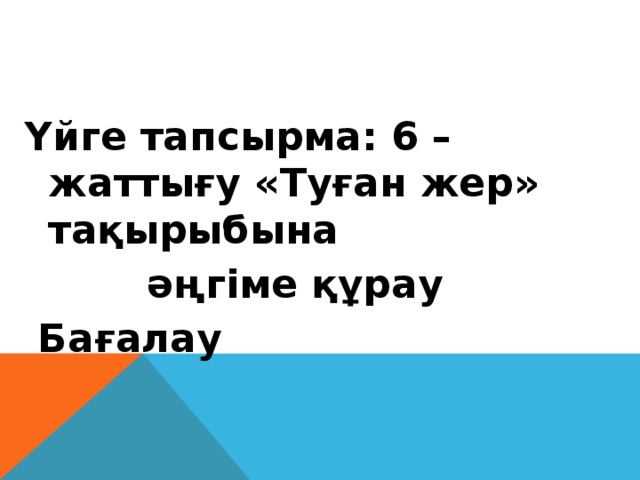 Үйге тапсырма: 6 – жаттығу «Туған жер» тақырыбына  әңгіме құрау   Бағалау    