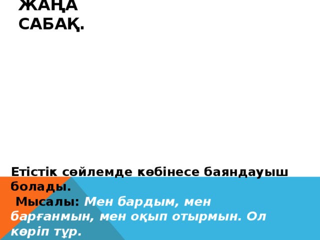 Қимыл іс-әрекетті білдіреді Не істеді? Не қылды? Қайтті? Жаңа сабақ.   Ет    Етістік сөйлемде көбінесе баяндауыш болады.  Мысалы: Мен бардым, мен барғанмын, мен оқып отырмын. Ол көріп тұр.