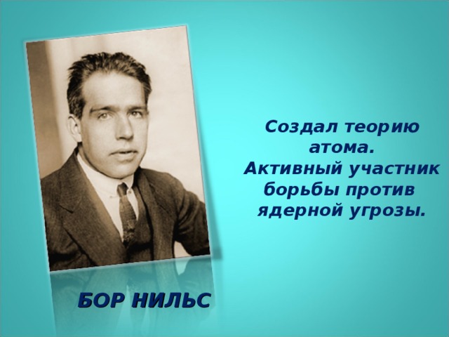 Создал теорию атома. Активный участник борьбы против ядерной угрозы. БОР НИЛЬС