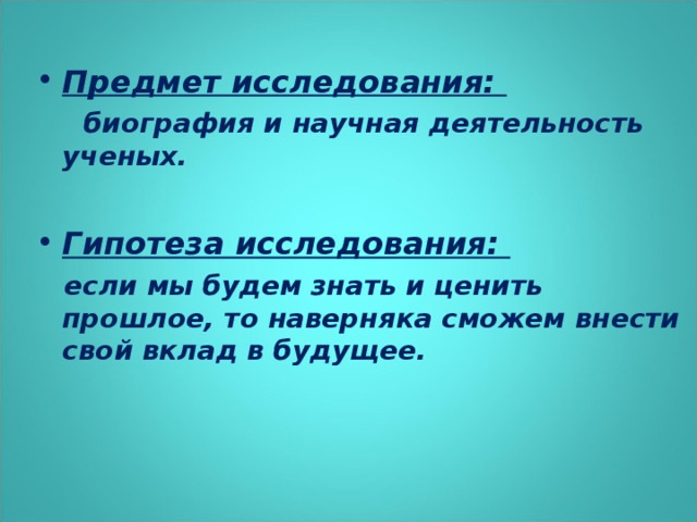 Предмет исследования:  биография и научная деятельность ученых.  Гипотеза исследования: