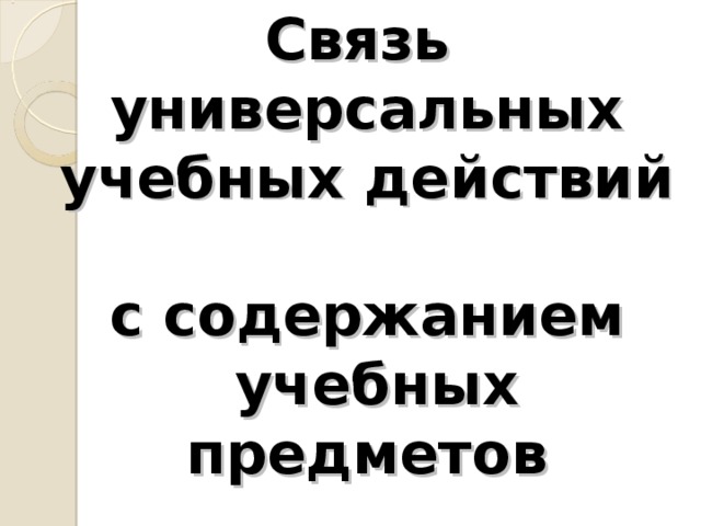 Связь  универсальных учебных действий  с содержанием  учебных предметов