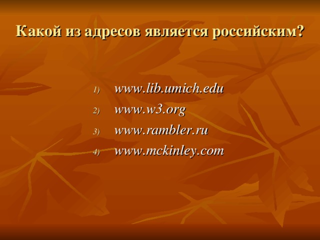 Какой из адресов является российским?  www.lib.umich.edu www.w3.org www.rambler.ru www.mckinley.com