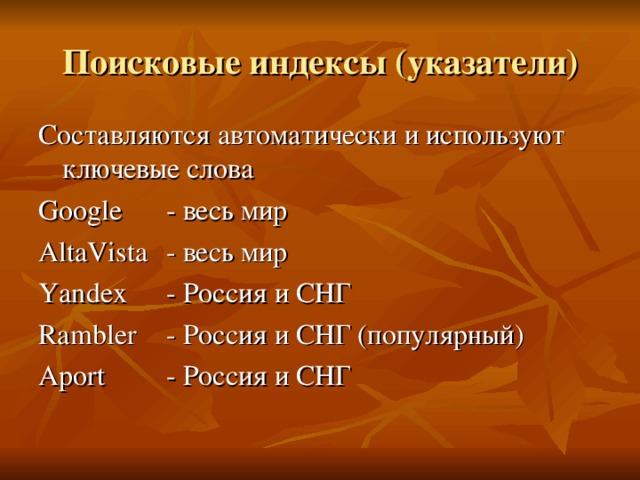 Поисковые индексы (указатели) Составляются автоматически и используют ключевые слова Google  - весь мир AltaVista  - весь мир Yandex  - Россия и СНГ Rambler  - Россия и СНГ (популярный) Aport  - Россия и СНГ