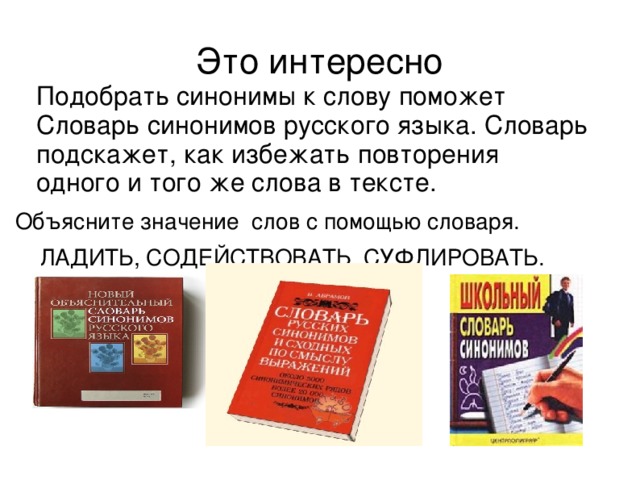 Это интересно  Подобрать синонимы к слову поможет Словарь синонимов русского языка. Словарь подскажет, как избежать повторения одного и того же слова в тексте. Объясните значение слов с помощью словаря.  ЛАДИТЬ, СОДЕЙСТВОВАТЬ, СУФЛИРОВАТЬ.