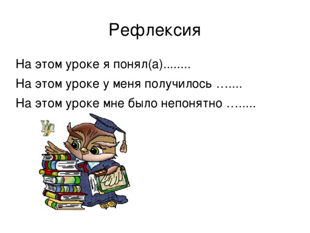 Рефлексия На этом уроке я понял(а)........ На этом уроке у меня получилось ….... На этом уроке мне было непонятно ….....