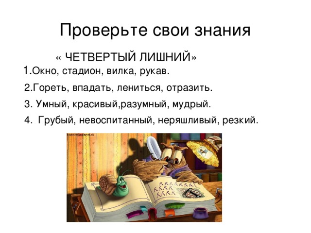 Проверьте свои знания  « ЧЕТВЕРТЫЙ ЛИШНИЙ»    1. Окно, стадион, вилка, рукав.  2.Гореть, впадать, лениться, отразить.  3. Умный, красивый,разумный, мудрый.  4.       Грубый, невоспитанный, неряшливый, резкий.